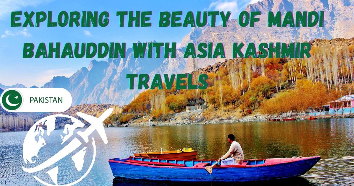 Exploring the Beauty of Mandi Bahauddin with Asia Kashmir Travels